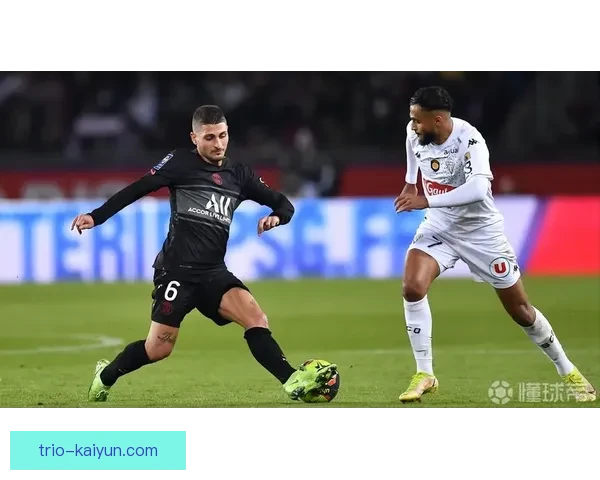 维拉蒂巴黎中场大师近期表现稳健，持续提升球队控制力